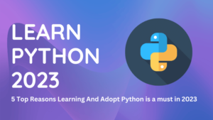 5 Top Reasons Learning And Adopt Python is a must in 2023