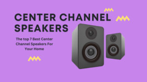 Top 7 Best Center Channel Speakers For Your Home Theater